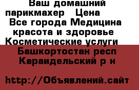 Ваш домашний парикмахер › Цена ­ 300 - Все города Медицина, красота и здоровье » Косметические услуги   . Башкортостан респ.,Караидельский р-н